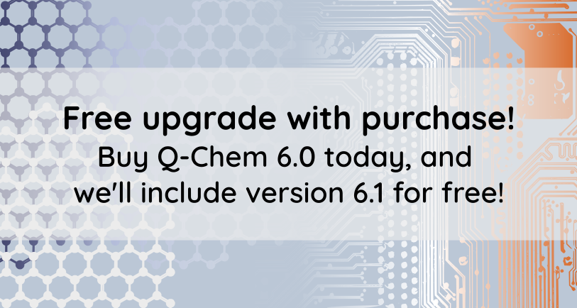 Free upgrade with purchase! Buy Q-Chem 6.0 today, and we'll include version 6.1 for free!